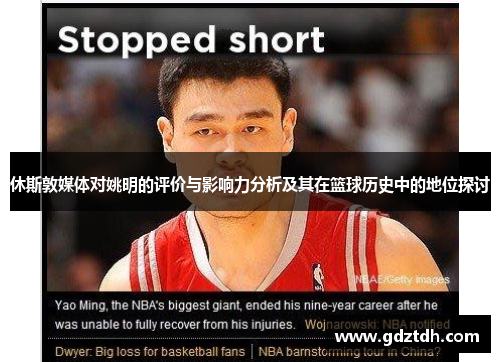 休斯敦媒体对姚明的评价与影响力分析及其在篮球历史中的地位探讨