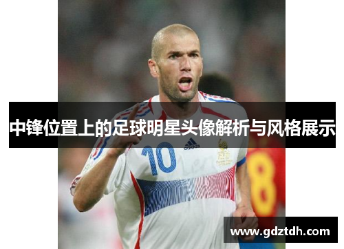 中锋位置上的足球明星头像解析与风格展示