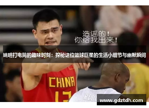 姚明打电筒的趣味时刻：探秘这位篮球巨星的生活小细节与幽默瞬间