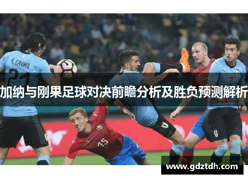 加纳与刚果足球对决前瞻分析及胜负预测解析