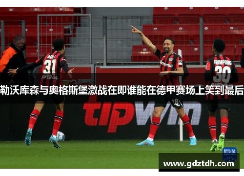 勒沃库森与奥格斯堡激战在即谁能在德甲赛场上笑到最后