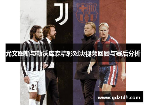 尤文图斯与勒沃库森精彩对决视频回顾与赛后分析