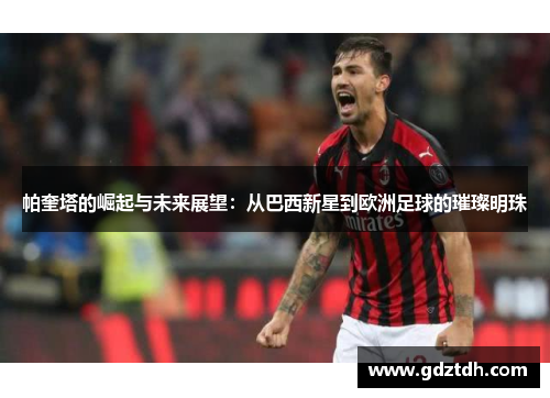 帕奎塔的崛起与未来展望：从巴西新星到欧洲足球的璀璨明珠