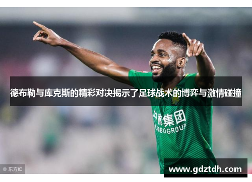 德布勒与库克斯的精彩对决揭示了足球战术的博弈与激情碰撞
