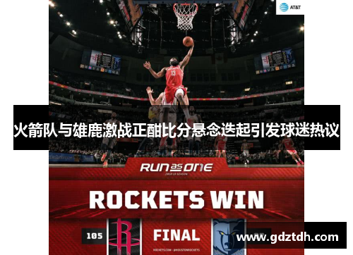 火箭队与雄鹿激战正酣比分悬念迭起引发球迷热议