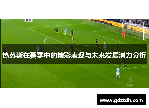 热苏斯在赛季中的精彩表现与未来发展潜力分析