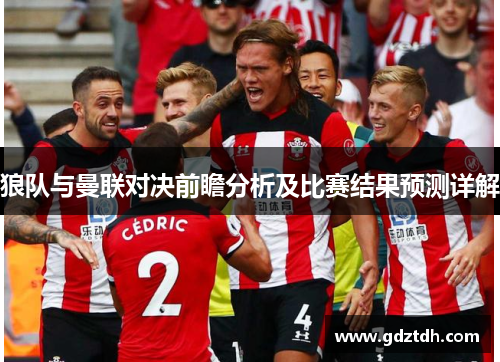 狼队与曼联对决前瞻分析及比赛结果预测详解