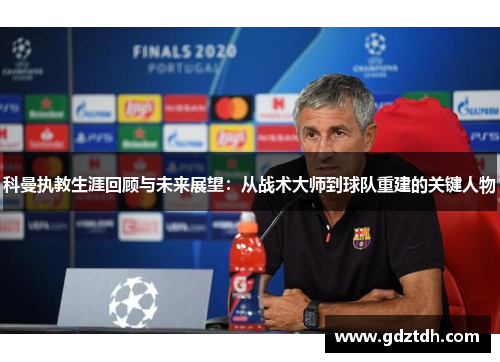 科曼执教生涯回顾与未来展望：从战术大师到球队重建的关键人物