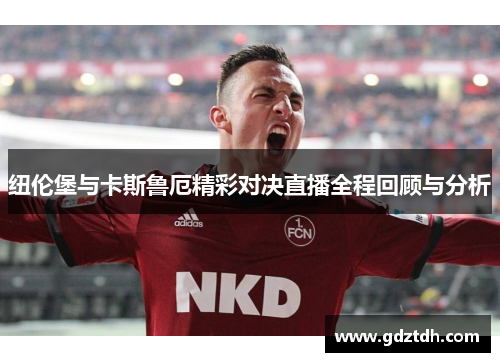 纽伦堡与卡斯鲁厄精彩对决直播全程回顾与分析