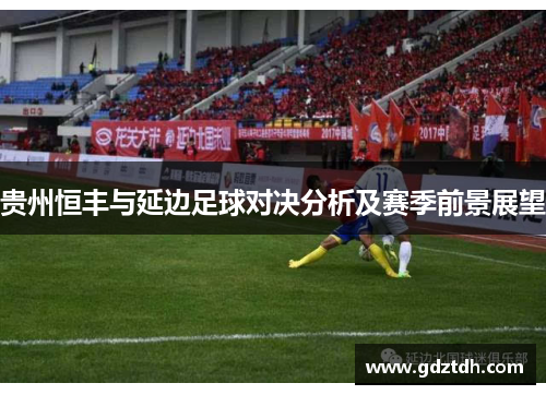贵州恒丰与延边足球对决分析及赛季前景展望